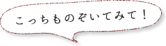 こっちものぞいてみて!